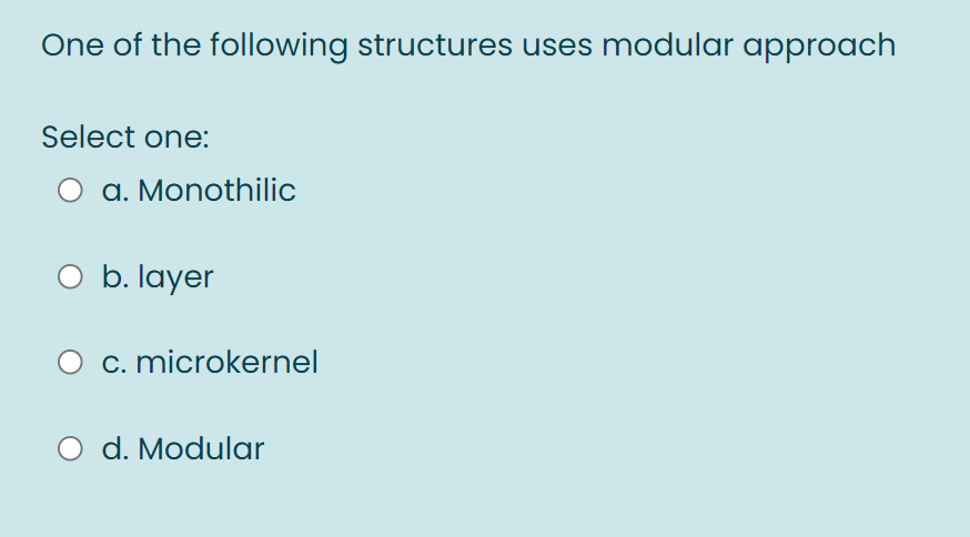 One of the following structures uses modular approach
Select one:
O a. Monothilic
b. layer
c. microkernel
d. Modular
