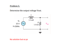 Problem 5:
Determine the output voltage Vout.
15 V
No solution but ez pz
