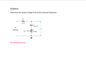 Problem 6.
Determine the output voltage Vout at the resonant frequency.
250 mv
15
No solution but ez pe
