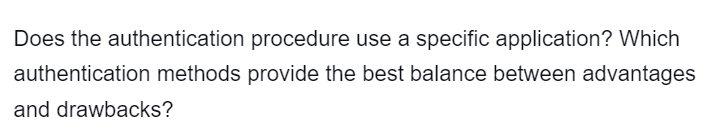 Does the authentication
procedure use a specific application? Which
authentication methods provide the best balance between advantages
and drawbacks?