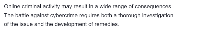 Online criminal activity may result in a wide range of consequences.
The battle against cybercrime requires both a thorough investigation
of the issue and the development of remedies.