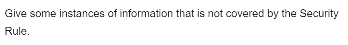 Give some instances of information that is not covered by the Security
Rule.