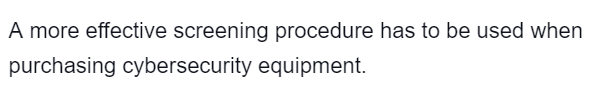 A more effective screening procedure has to be used when
purchasing cybersecurity equipment.