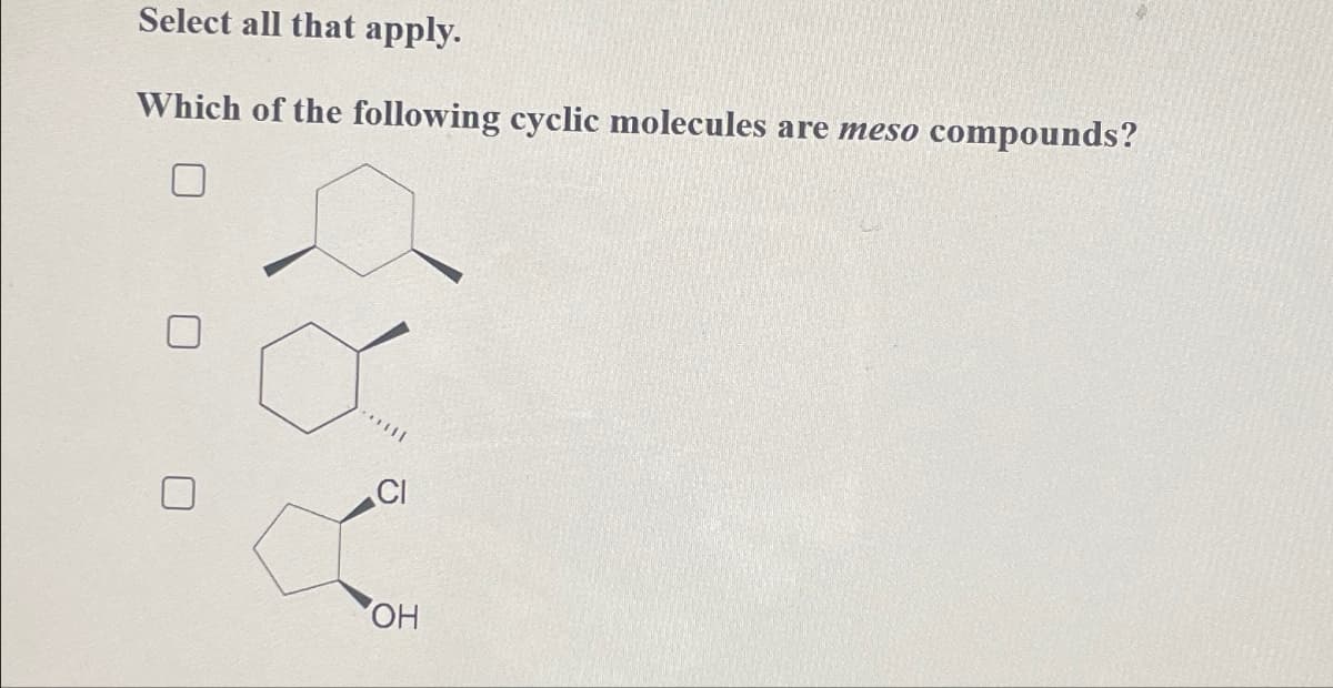 Select all that apply.
Which of the following cyclic molecules are meso compounds?
CI
OH