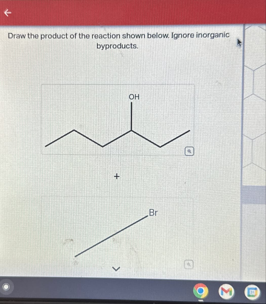 Draw the product of the reaction shown below. Ignore inorganic
byproducts.
OH
Br