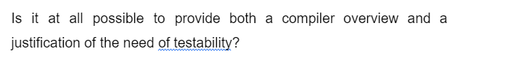 Is it at all possible to provide both a compiler overview and a
justification of the need of
testability?