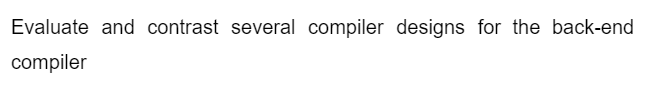 Evaluate and contrast several compiler designs for the back-end
compiler