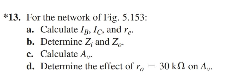 *13. For the network of Fig. 5.153:
a. Calculate IB, Ic, and re.
b. Determine Z; and Zo.
c. Calculate A».
d. Determine the effect of r, = 30 kN on A,.
