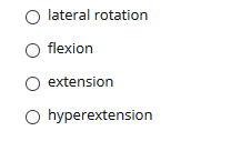 lateral rotation
O flexion
O extension
O hyperextension
