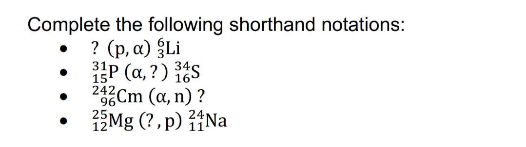 Complete the following shorthand notations:
? (p, a) §Li
31P (α,?) 165
24Cm (a, n) ?
Mg (?, p) iNa
1.
15
96
25
12
