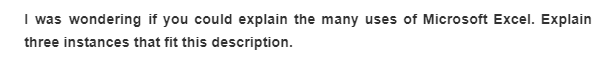 I was wondering if you could explain the many uses of Microsoft Excel. Explain
three instances that fit this description.