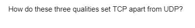 How do these three qualities set TCP apart from UDP?