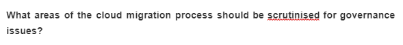 What areas of the cloud migration process should be scrutinised for governance
issues?