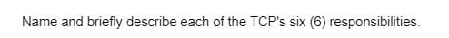 Name and briefly describe each of the TCP's six (6) responsibilities.