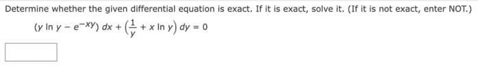 Determine whether the given differential equation is exact. If it is exact, solve it. (If it is not exact, enter NOT.)
(y In y - e-xy) dx + (- + x In y) dy = 0