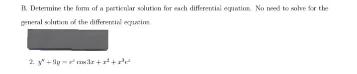 B. Determine the form of a particular solution for each differential equation. No need to solve for the
general solution of the differential equation.
2. y" +9y e cos3x + x² + x³e
=