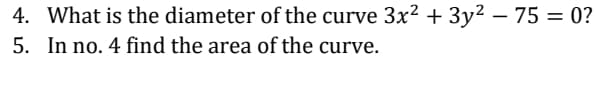 4. What is the diameter of the curve 3x? + 3y2 – 75 = 0?
5. In no. 4 find the area of the curve.
%3D
|
