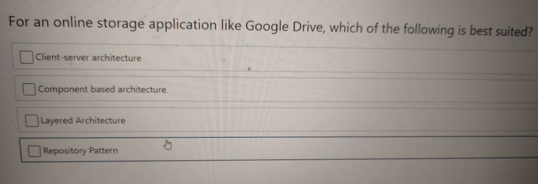 For an online storage application like Google Drive, which of the following is best suited?
Client-server architecture
Component based architecture
Layered Architecture
Repository Pattern
