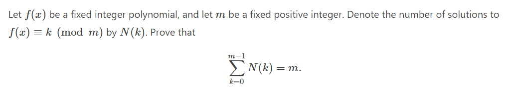 Let f(x) be a fixed integer polynomial, and let m be a fixed positive integer. Denote the number of solutions to
f(x) = k (mod m) by N(k). Prove that
m-1
ΣN (k) =
k=0
= m.