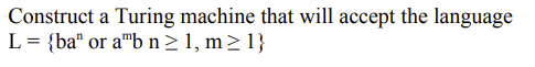 Construct a Turing machine that will accept the language
L = {ba" or a"b n> 1, m> 1}
