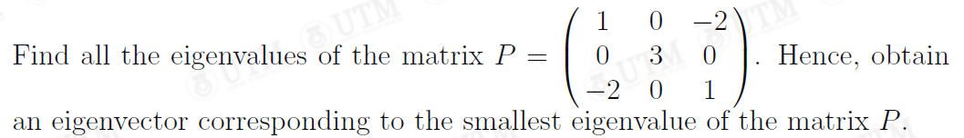 OUTI
Find all the eigenvalues of the matrix P:
1
-2
Hence, obtain
an eigenvector corresponding to the smallest eigenvalue of the matrix P.
1
