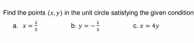 Find the points (x, y) in the unit circle satisfying the given condition
C. x = 4y
a. x =
NIS
2
2
b. y = -²
3