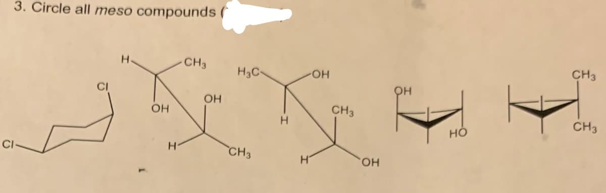 3. Circle all meso compounds (
H.
CH3
H3C-
HO-
CH3
OH
CH3
H.
CH3
но
CI-
CH3
HO,
