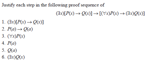 Justify each step in the following proof sequence of
(ax)[P(x) → Q(x)] → [(7x)P(x) →Ax)Q)]
1. (Ax)[P(x) → Q(x)]
2. P(a) → Q(a)
3. (Vx)P(x)
4. P(a)
5. Q(a)
6. (Ix)Q(x)
