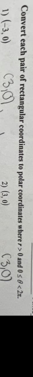 Convert each pair of rectangular coordinates to polar
1) (-3,0)
(3,07.
coordinates where r>0 and 0 ≤0<2.
2) (3,0)
(3,0)