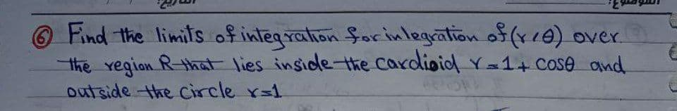 O Find the limits of integration $orinlegration of (xe) over.
the vegion R-that lies inside-the cardioid Y1+ Cose and
outside the cCircle r=1
