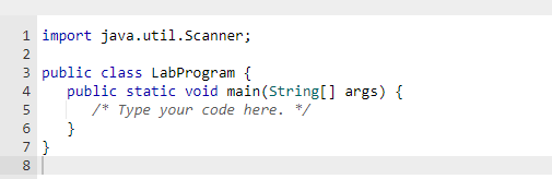 1 import java.util.Scanner;
2
3 public class LabProgram {
4
56700
7 }
8
public static void main(String[] args) {
/* Type your code here. */
}