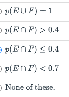 O p(EU F) = 1
O p(EnF) > 0.4
O p(EnF) < 0.4
O p(EnF) < 0.7
O None of these.
