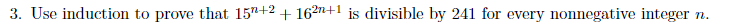 3. Use induction to prove that 157+2 + 16²n+1 is divisible by 241 for every nonnegative integer
n.
