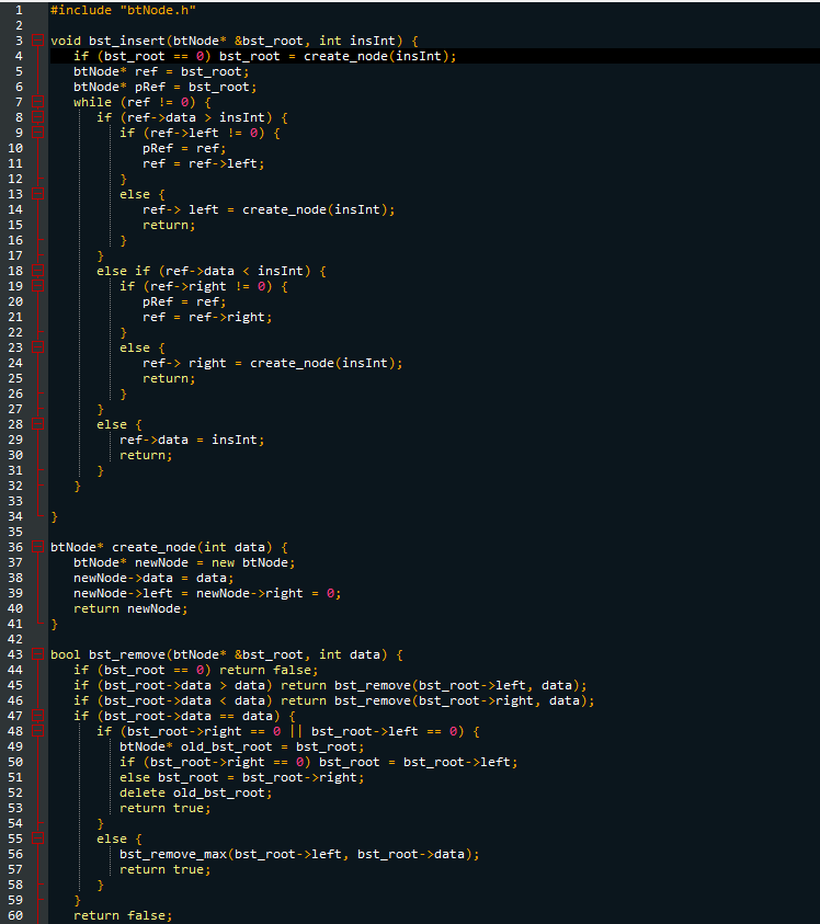 123456789112345678928122342526272829812345拓初粥羽DH2B456784958123456刃898
10
20
30
40
50
60
#include "btNode.h"
void bst_insert (btNode* &bst_root, int insInt) {
if (bst_root == 0) bst_root = create_node (insInt);
btNode* ref = bst_root;
btNode* pRef = bst_root;
while (ref != 0) {
if (ref->data > insInt) {
if (ref->left != 0) {
pRef = ref;
ref= ref->left;
}
}
else {
ref-> left = create_node (insInt);
return;
else if (ref->data < insInt) {
if (ref->right != 0) {
pRef = ref;
ref = ref->right;
}
else {
ref-> right = create_node (ins Int);
return;
}
else {
btNode* create_node(int data) {
btNode* newNode = new btNode;
newNode->data = data;
newNode->left = newNode->right = 0;
return newNode;
ref->data = insInt;
return;
bool bst_remove (btNode* &bst_root, int data) {
}
if (bst_root == 0) return false;
if (bst_root->data > data) return bst_remove (bst_root->left, data);
if (bst_root->data < data) return bst_remove (bst_root->right, data);
(bst_root->data == data) {
if
if (bst_root->right == 0 || bst_root->left == : 0) {
btNode* old_bst_root = bst_root;
if (bst_root->right == 0) bst_root = bst_root->left;
else bst_root = bst_root->right;
delete old_bst_root;
return true;
else {
bst_remove_max(bst_root->left, bst_root->data);
return true;
}
return false;