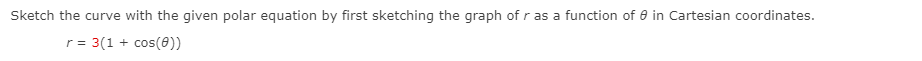 Sketch the curve with the given polar equation by first sketching the graph of r as a function of 0 in Cartesian coordinates.
r= 3(1 + cos(0))
