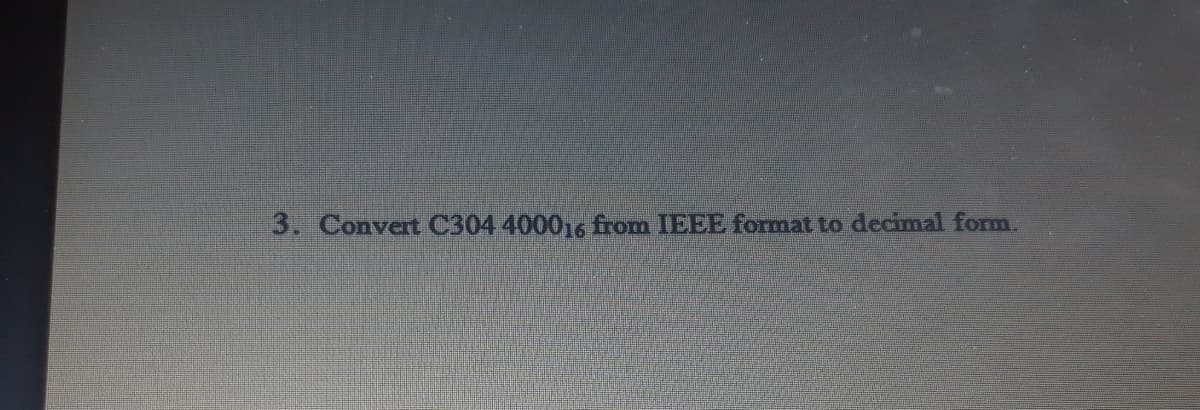 3. Convert C304 400016 from IEEE format to decimal form.
