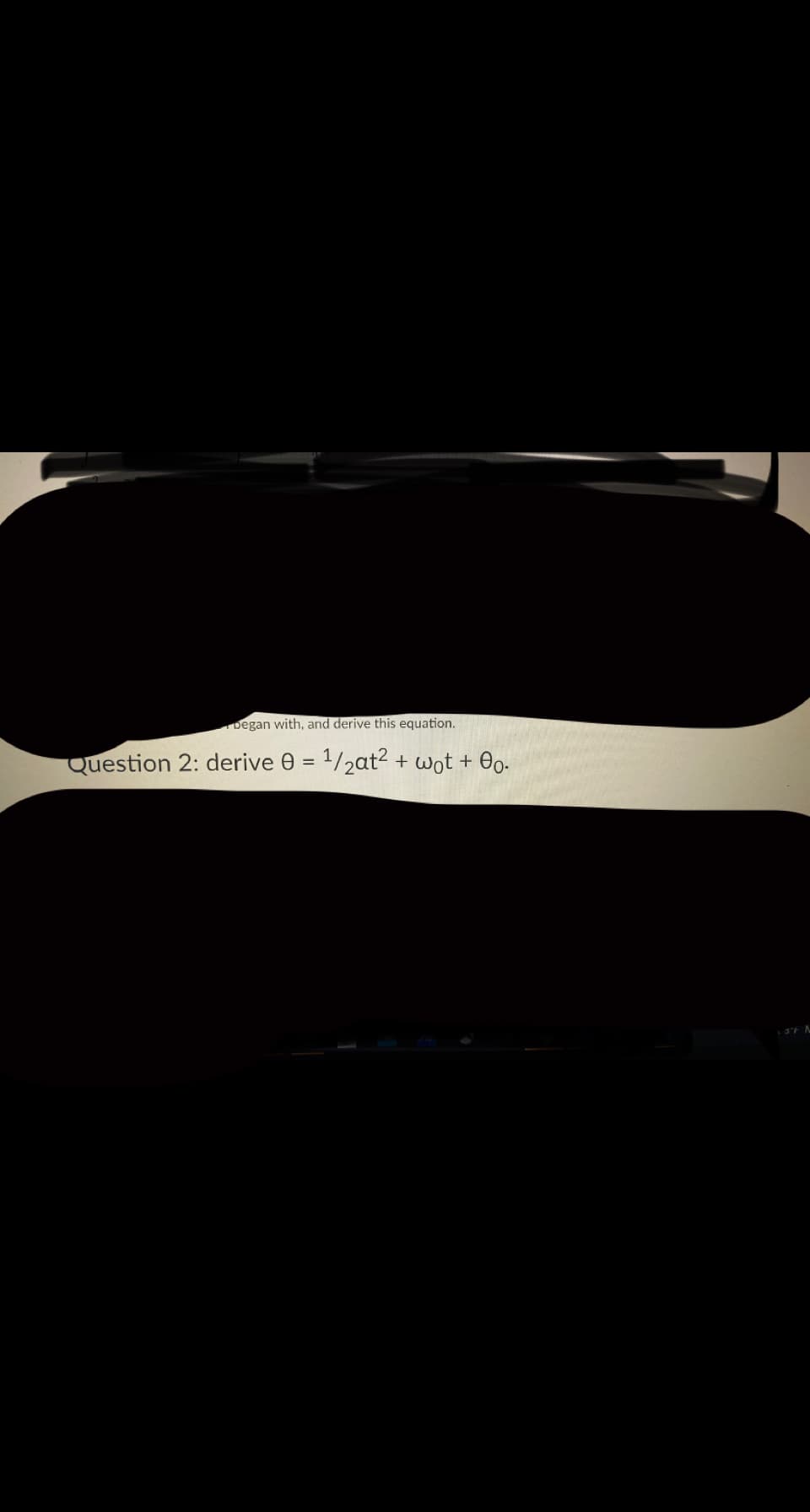 Degan with, and derive this equation.
Question 2: derive 0 = 1/2at? + wot + Oo-
