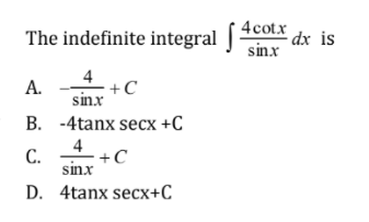 The indefinite integral [4cotx
sinx
dx is
4
+C
sinx
А.
B. -4tanx secx +C
4
+C
sinx
С.
D. 4tanx secx+C
