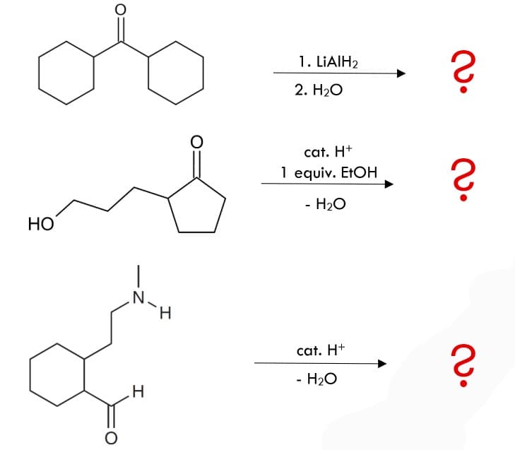 HO
O
-Z
N
H
H
O
1. LiAlH₂
2. H₂O
cat. H+
1 equiv. EtOH
- H₂O
cat. H+
- H₂O
2.
?
လ•
?
2.
?