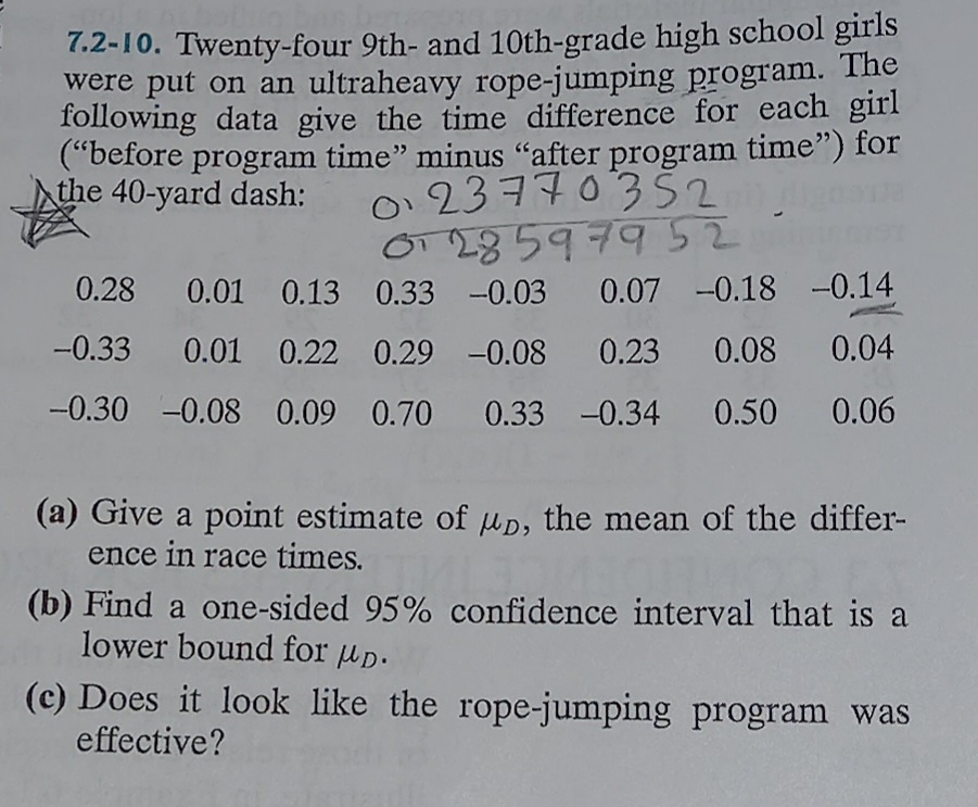 7.2-10. Twenty-four 9th- and 10th-grade high school girls
were put on an ultraheavy rope-jumping program. The
following data give the time difference for each girl
("before program time" minus "after program time") for
the 40-yard dash:
O237703Š2
