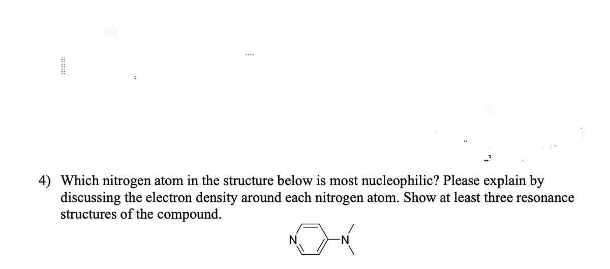 Which nitrogen atom in the structure below is most nucleophilic? Please explain by
discussing the electron density around each nitrogen atom. Show at least three resonance
structures of the compound.
N.