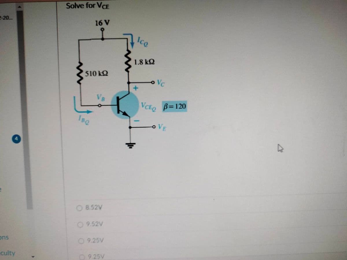 2-20
ons
culty
Solve for VCE
16 V
510 kQ2
1BQ
VB
O 8.52V
O 9.52V
O 9.25V
9.25V
Ico
1.8 ΚΩ
Vc
VCEQ
B=120
VE