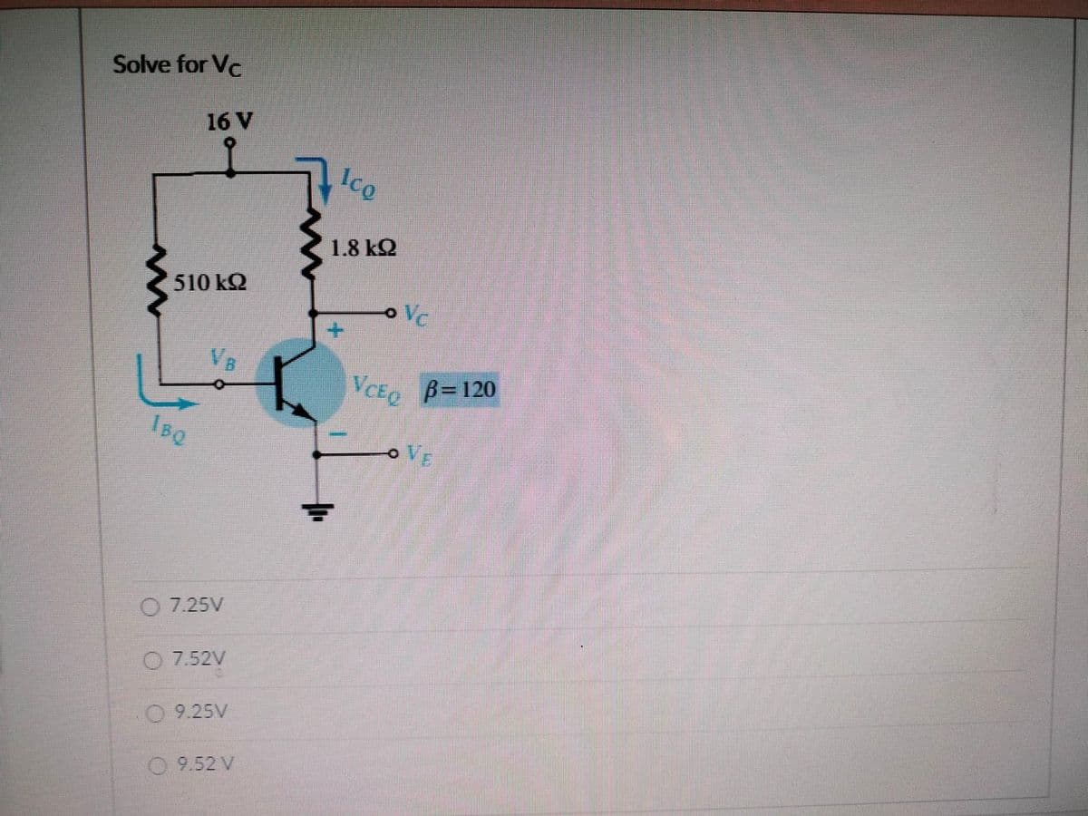 Solve for Vc
16 V
510 ΚΩ
Тво
7.25V
7.52V
9.25V
9.52 V
Ico
1.8 ΚΩ
=
Vc
VCEQ
B=120
OVE