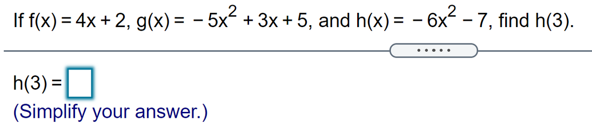 If f(x) = 4x + 2, g(x) = - 5x² + 3x + 5, and h(x) = - 6x - 7, find h(3).
%3D
.....
h(3) =
(Simplify your answer.)
