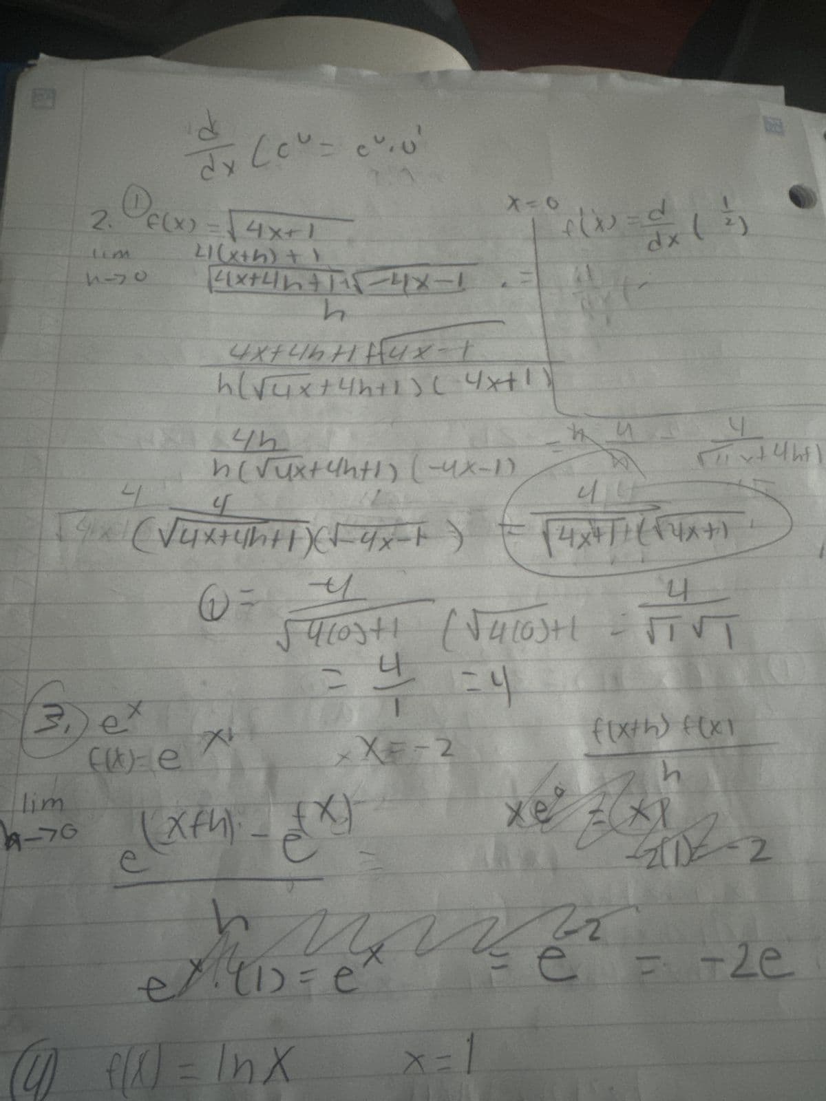 2. Of(x)
Lim
d
dx Cou-
f(x)=4x+1
21(x+5)+1
=
X=6
dx
4x+4+1-4x-1
h
4 x + 4 b H 1 + 4x-1
h (√ 4 x + 4h+ 1)(4x+1)
4h
h (√ux+ 4h+1) (-4x-1)
4
4
X
3.) e
(u)=e
lim
9774
@ = 4
44
4 x + T 1 ( √ 4 x + )
54103+1 (√410)+1
나
=44
xXE-2
(xth) - x)
h
2)
因
4
x+4hfl
4
= √TVT
f(x+h) f(x1
X
(1)
-2
22
e2e
+2e
(4) f(x) = 1nx
x =
=1
h
M41 = e