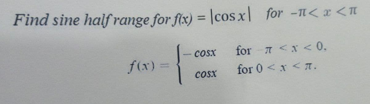 Find sine half range for f(x) = |cos x| for -Tt< x <n
%3D
for 7 <x <0.
for 0 <x < .
cosx
f(x)
cosx
