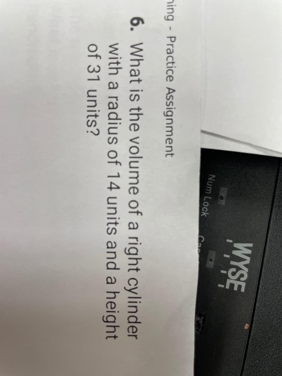 WYSE
Num Lock
ning Practice Assignment
6. What is the volume of a right cylinder
with a radius of 14 units and a height
of 31 units?
