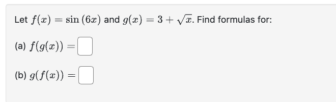 Let f(x) = sin (6x) and g(x) = 3 + √x. Find formulas for:
(a) f(g(x)) =
(b) g(f(x)) =