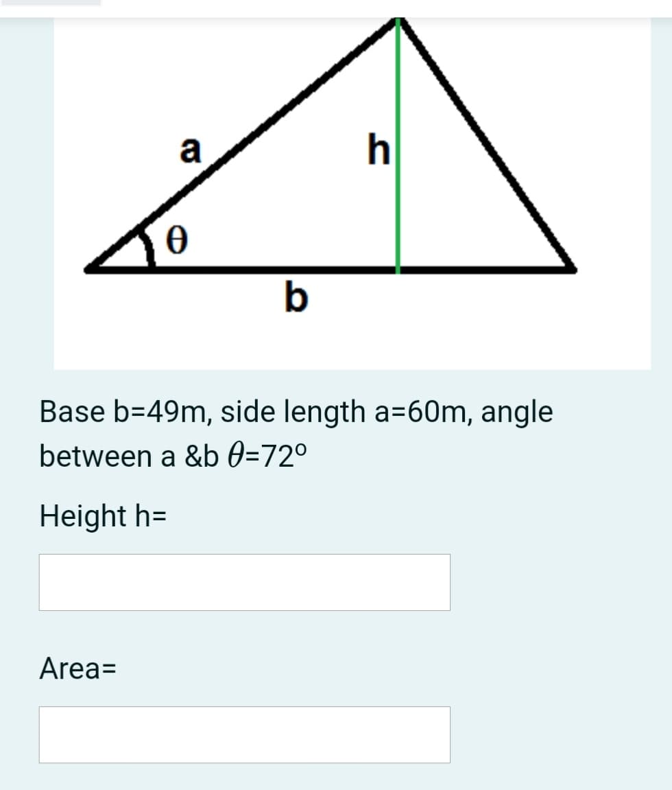 a
h
b
Base b=49m, side length a=60m, angle
between a &b 0=72°
Height h=
Area=
