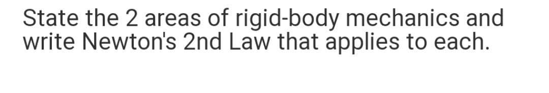 State the 2 areas of rigid-body mechanics and
write Newton's 2nd Law that applies to each.
